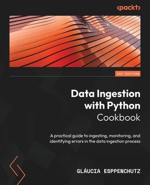 portada Data Ingestion with Python Cookbook: A practical guide to ingesting, monitoring, and identifying errors in the data ingestion process