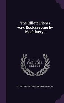 portada The Elliott-Fisher way; Bookkeeping by Machinery; (en Inglés)