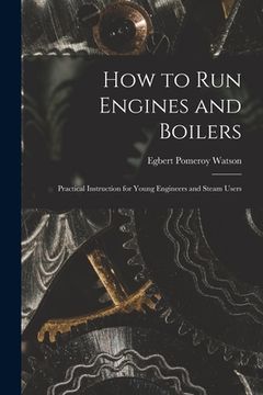 portada How to Run Engines and Boilers: Practical Instruction for Young Engineers and Steam Users (en Inglés)