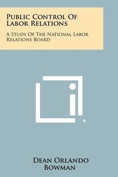 portada public control of labor relations: a study of the national labor relations board (en Inglés)