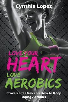 portada Love Your Heart, Love Aerobics: Proven Life Hacks on How to Keep Doing Aerobics (en Inglés)