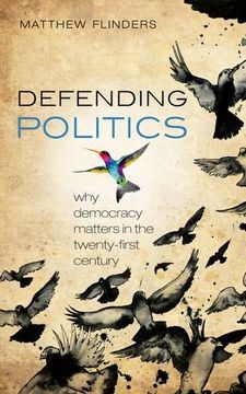 portada Defending Politics: Why Democracy Matters in the 21st Century
