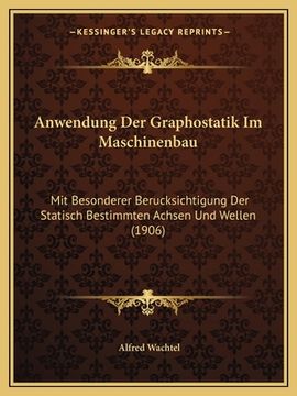 portada Anwendung Der Graphostatik Im Maschinenbau: Mit Besonderer Berucksichtigung Der Statisch Bestimmten Achsen Und Wellen (1906) (en Alemán)