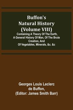 portada Buffon's Natural History (Volume VIII); Containing a Theory of the Earth, a General History of Man, of the Brute Creation, and of Vegetables, Minerals