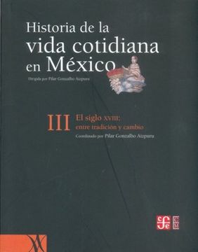 portada Historia de la Vida Cotidiana en México: Tomo Iii. El Siglo Xviii: Entre la Tradición y el Cambio (in Spanish)
