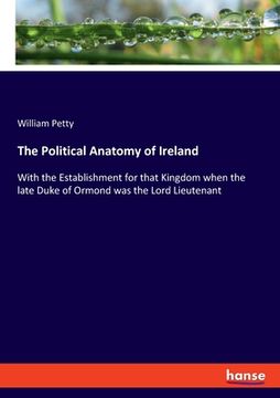 portada The Political Anatomy of Ireland: With the Establishment for that Kingdom when the late Duke of Ormond was the Lord Lieutenant (en Inglés)