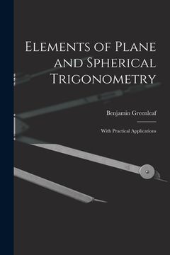 portada Elements of Plane and Spherical Trigonometry: With Practical Applications (en Inglés)