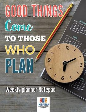 portada Good Things Come to Those Who Plan Weekly Planner Notepad (en Inglés)