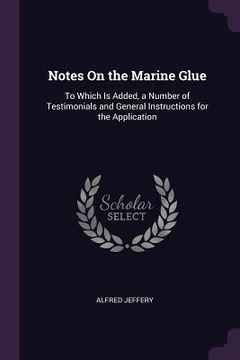 portada Notes On the Marine Glue: To Which Is Added, a Number of Testimonials and General Instructions for the Application (en Inglés)