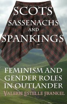 portada Scots, Sassenachs, and Spankings: Feminism and Gender Roles in Outlander (en Inglés)
