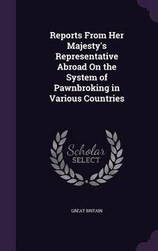 portada Reports From Her Majesty's Representative Abroad On the System of Pawnbroking in Various Countries (en Inglés)
