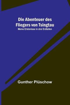 portada Die Abenteuer des Fliegers von Tsingtau: Meine Erlebnisse in Drei Erdteilen (en Alemán)