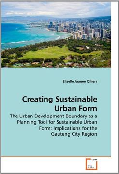 portada Creating Sustainable Urban Form: The Urban Development Boundary as a Planning Tool for Sustainable Urban Form: Implications for the Gauteng City Region (en Inglés)