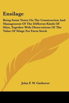 portada ensilage: being some notes on the construction and management of the different kinds of silos, together with observations of the (en Inglés)