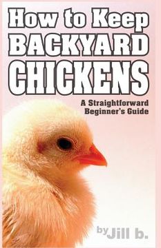 portada How to Keep Backyard Chickens - A Straightforward Beginner's Guide: (B&W Edition) (en Inglés)