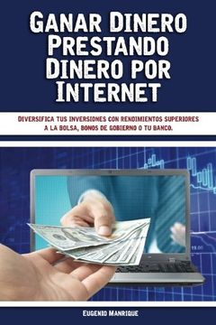 portada Ganar Dinero Prestando Dinero por Internet: Diversifica tus Inversiones con Rendimientos Superiores a la Bolsa, Bonos de Gobierno o tu Banco