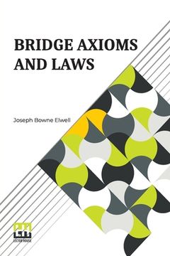 portada Bridge Axioms And Laws: With The Change The Suit Call Revised And Explained By J. B. Elwell 