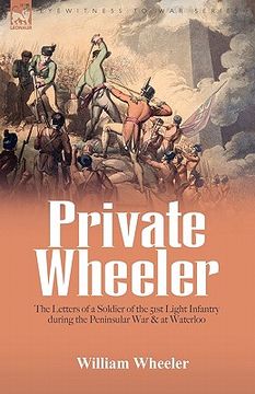 portada private wheeler: the letters of a soldier of the 51st light infantry during the peninsular war & at waterloo (en Inglés)