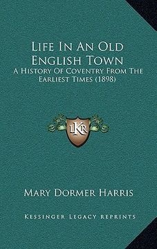 portada life in an old english town: a history of coventry from the earliest times (1898) (en Inglés)