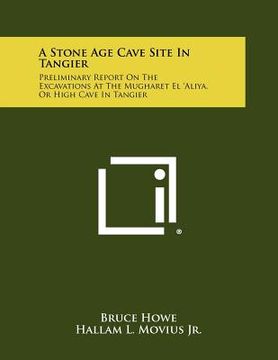 portada a stone age cave site in tangier: preliminary report on the excavations at the mugharet el 'aliya, or high cave in tangier (en Inglés)