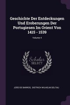 portada Geschichte Der Entdeckungen Und Eroberungen Der Portugiesen Im Orient Von 1415 - 1539; Volume 4 (en Inglés)