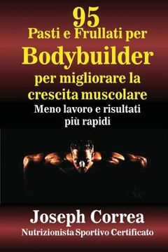 portada 95 Pasti e Frullati per Bodybuilder per migliorare la crescita muscolare: Meno lavoro e risultati piu rapidi (en Italiano)