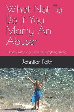 portada What Not to Do If You Marry an Abuser: Lessons from the Girl Who Did Everything Wrong (en Inglés)