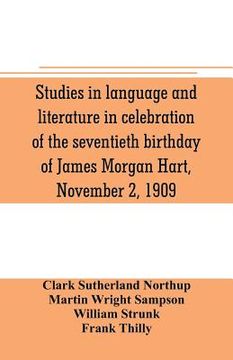 portada Studies in language and literature in celebration of the seventieth birthday of James Morgan Hart, November 2, 1909 (en Inglés)