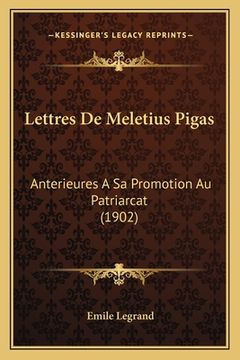 portada Lettres De Meletius Pigas: Anterieures A Sa Promotion Au Patriarcat (1902) (en Francés)