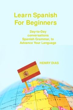 portada Learn Spanish For Beginners: Day-to-Day conversations Spanish Grammar, to Advance Your Language Mastery