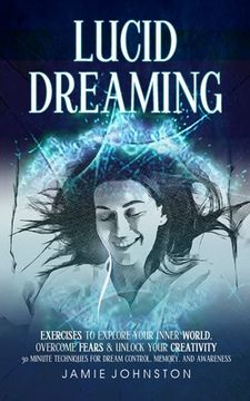 portada Lucid Dreaming: Exercises To Explore Your Inner World, Overcome Fears & Unlock Your Creativity (30 Minute Techniques For Dream Control (en Inglés)