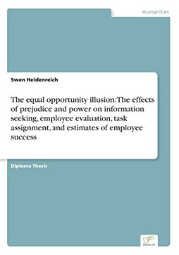 portada The equal opportunity illusion: The effects of prejudice and power on information seeking, employee evaluation, task assignment, and estimates of employee success