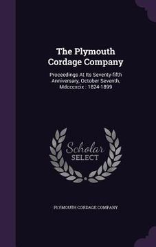 portada The Plymouth Cordage Company: Proceedings At Its Seventy-fifth Anniversary, October Seventh, Mdcccxcix: 1824-1899 (en Inglés)