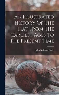 portada An Illustrated History Of The Hat From The Earliest Ages To The Present Time (en Inglés)