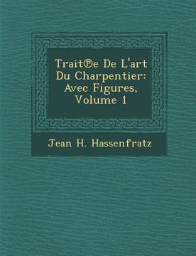 portada Trait E de L'Art Du Charpentier: Avec Figures, Volume 1 (en Francés)
