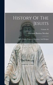 portada History Of The Jesuits: Their Origin, Progress, Doctrines, And Designs; Volume 46 (en Inglés)