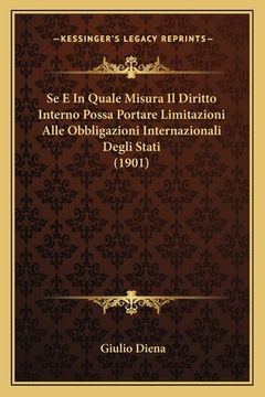 portada Se E In Quale Misura Il Diritto Interno Possa Portare Limitazioni Alle Obbligazioni Internazionali Degli Stati (1901) (in Italian)
