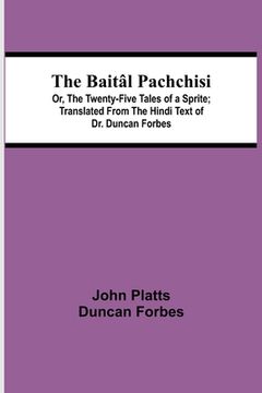 portada The Baitâl Pachchisi; Or, the Twenty-Five Tales of a Sprite; Translated From the Hindi Text of dr. Duncan Forbes 