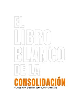 portada El Libro Blanco de la Consolidación: Claves Para Crecer y Consolidar Empresas (in Spanish)