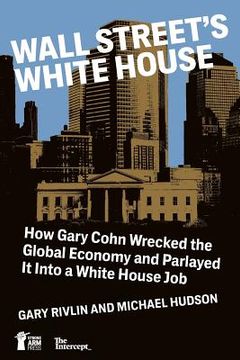 portada Wall Street's White House: How Gary Cohn Wrecked The Global Economy And Parlayed It Into A White House Job (en Inglés)
