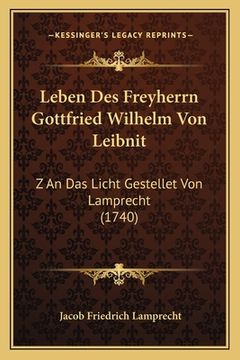 portada Leben Des Freyherrn Gottfried Wilhelm Von Leibnit: Z An Das Licht Gestellet Von Lamprecht (1740) (in German)