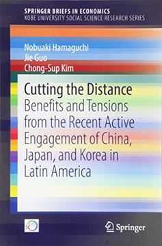 portada Cutting the Distance: Benefits and Tensions From the Recent Active Engagement of China, Japan, and Korea in Latin America (Springerbriefs in Economics) (en Inglés)