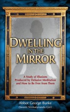 portada Dwelling in the Mirror: A Study of Illusions Produced by Delusive Meditation and How to Be Free from Them (in English)