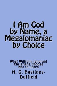 portada I Am God, by Name, a Megalomaniac by Choice: What Willfully Ignorant Christians Choose Not to Learn