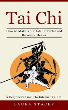 portada Tai Chi: A Beginner's Guide to Internal Tai Chi (How to Make Your Life Powerful and Become a Healer) (en Inglés)