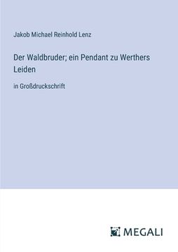 portada Der Waldbruder; ein Pendant zu Werthers Leiden: in Großdruckschrift (in German)