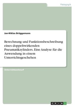 portada Berechnung und Funktionsbeschreibung eines doppeltwirkenden Pneumatikzylinders. Eine Analyse für die Anwendung in einem Unterrichtsgeschehen (en Alemán)