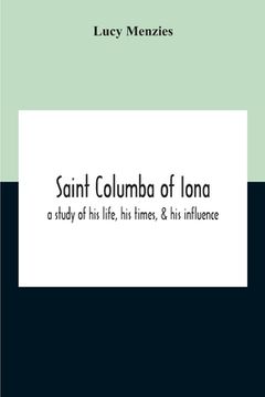 portada Saint Columba Of Iona: A Study Of His Life, His Times, & His Influence (en Inglés)