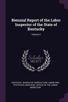 portada Biennial Report of the Labor Inspector of the State of Kentucky; Volume 3 (en Inglés)