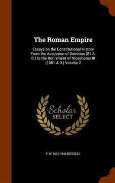 portada The Roman Empire: Essays on the Constitutional History From the Accession of Domitian (81 A. D.) to the Retirement of Nicephorus III (1081 A.D.) Volume 2